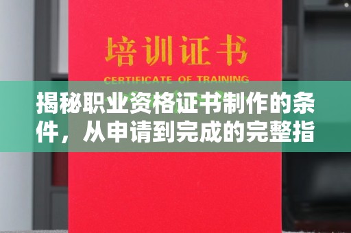 肇源揭秘职业资格证书制作的条件，从申请到完成的完整指南